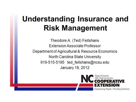 Understanding Insurance and Risk Management Theodore A. (Ted) Feitshans Extension Associate Professor Department of Agricultural & Resource Economics North.