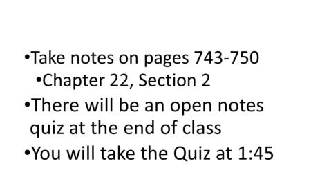 Take notes on pages 743-750 Chapter 22, Section 2 There will be an open notes quiz at the end of class You will take the Quiz at 1:45.