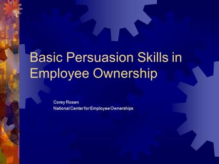 Basic Persuasion Skills in Employee Ownership Corey Rosen National Center for Employee Ownerships.
