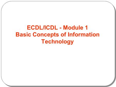ECDL/ICDL - Module 1 Basic Concepts of Information Technology