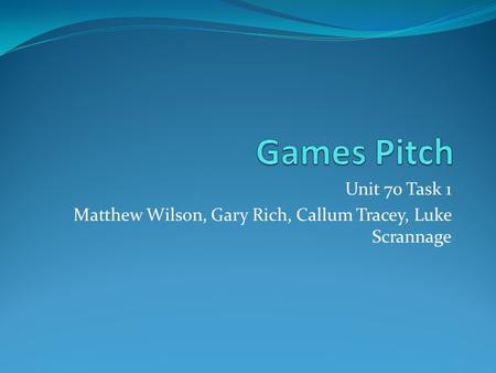 Unit 70 Task 1 Matthew Wilson, Gary Rich, Callum Tracey, Luke Scrannage.