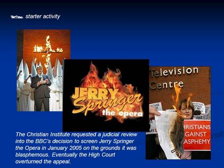  starter activity The Christian Institute requested a judicial review into the BBC’s decision to screen Jerry Springer the Opera in January 2005 on the.