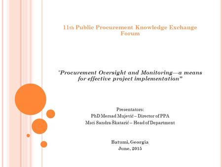 11 th Public Procurement Knowledge Exchange Forum  Procurement Oversight and Monitoring—a means for effective project implementation”Presentators: PhD.