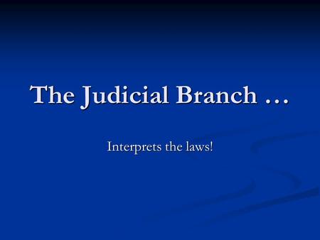 The Judicial Branch … Interprets the laws!. Courts Apply laws to specific situations Apply laws to specific situations.