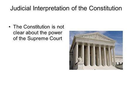 Judicial Interpretation of the Constitution The Constitution is not clear about the power of the Supreme Court.