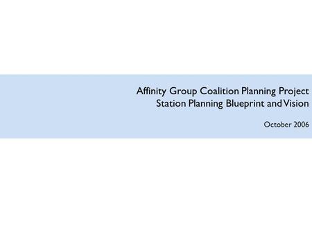 Affinity Group Coalition Planning Project Station Planning Blueprint and Vision October 2006.