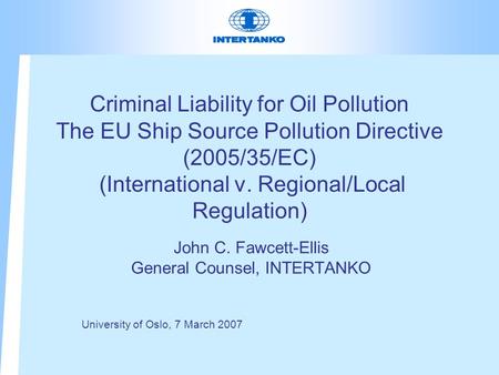 Criminal Liability for Oil Pollution The EU Ship Source Pollution Directive (2005/35/EC) (International v. Regional/Local Regulation) John C. Fawcett-Ellis.