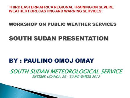 THIRD Eastern Africa Regional Training on Severe Weather Forecasting and Warning Services: Workshop on Public Weather Services SOUTH SUDAN PRESENTATION.