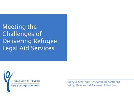 Policy & Strategic Research Department Policy, Research & External Relations Meeting the Challenges of Delivering Refugee Legal Aid Services.