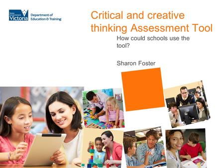 Critical and creative thinking Assessment Tool How could schools use the tool? Sharon Foster.
