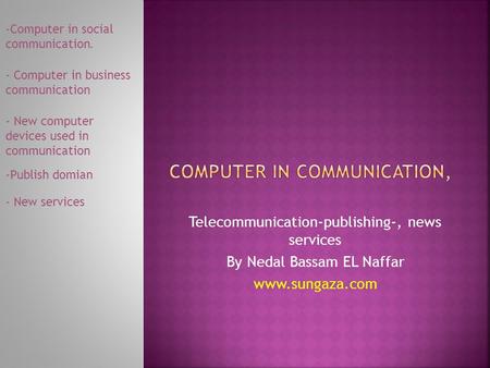 Telecommunication-publishing-, news services By Nedal Bassam EL Naffar www.sungaza.com -Computer in social.communication - Computer in business communication.
