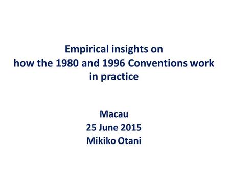 Empirical insights on how the 1980 and 1996 Conventions work in practice Macau 25 June 2015 Mikiko Otani.