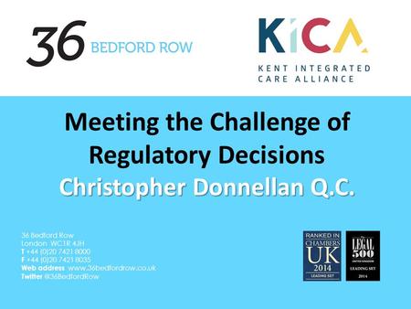 Christopher Donnellan Q.C. Meeting the Challenge of Regulatory Decisions Christopher Donnellan Q.C. 36 Bedford Row London WC1R 4JH T +44 (0)20 7421 8000.