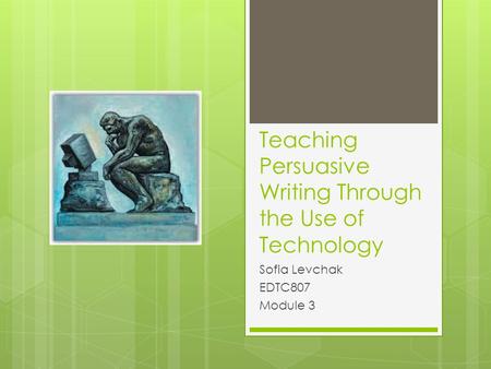 Teaching Persuasive Writing Through the Use of Technology Sofia Levchak EDTC807 Module 3.