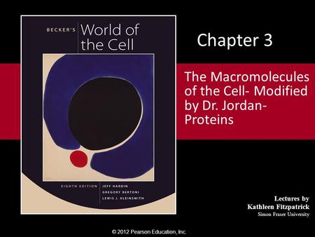 © 2012 Pearson Education, Inc. Lectures by Kathleen Fitzpatrick Simon Fraser University Chapter 3 The Macromolecules of the Cell- Modified by Dr. Jordan-