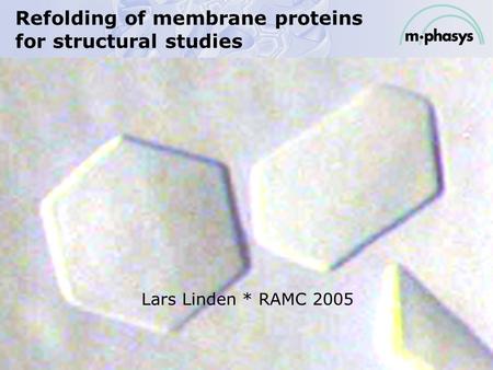 Refolding of membrane proteins for structural studies Lars Linden * RAMC 2005.
