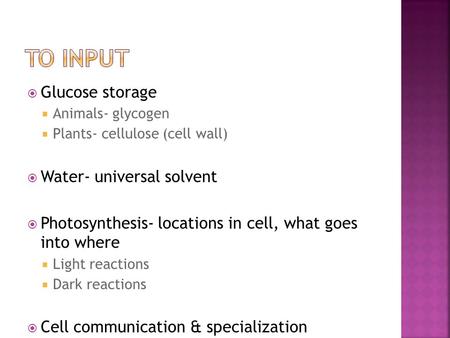  Glucose storage  Animals- glycogen  Plants- cellulose (cell wall)  Water- universal solvent  Photosynthesis- locations in cell, what goes into where.