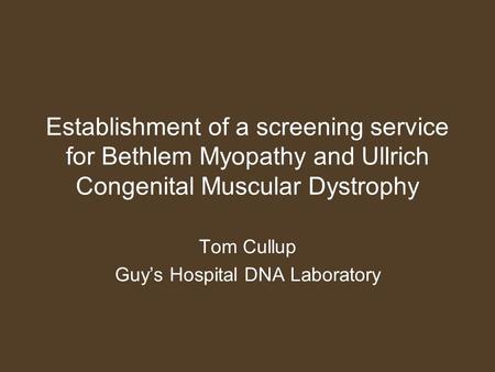 Establishment of a screening service for Bethlem Myopathy and Ullrich Congenital Muscular Dystrophy Tom Cullup Guy’s Hospital DNA Laboratory.