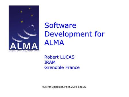 Hunt for Molecules, Paris, 2005-Sep-20 Software Development for ALMA Robert LUCAS IRAM Grenoble France.