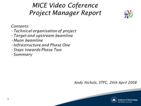 1 MICE Video Coference Project Manager Report Contents: Technical organisation of project Target and upstream beamline Muon beamline Infrastructure and.