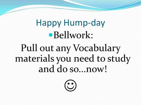 Happy Hump-day Bellwork: Pull out any Vocabulary materials you need to study and do so...now!