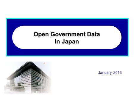 January, 2013 Open Government Data In Japan. OPEN GOVERNMENT DATA STRATEGY 1 July 4, 2012 IT Strategic Headquarters, Japan Director-General: The Prime.