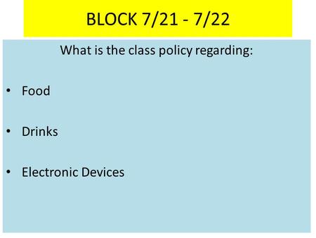 What is the class policy regarding: Food Drinks Electronic Devices BLOCK 7/21 - 7/22.