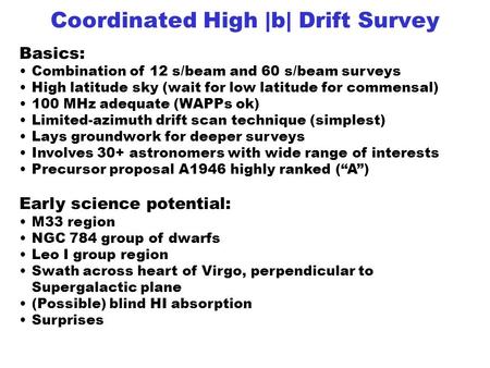 Coordinated High |b| Drift Survey Basics: Combination of 12 s/beam and 60 s/beam surveys High latitude sky (wait for low latitude for commensal) 100 MHz.