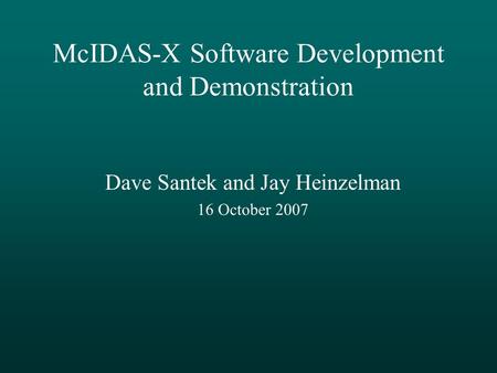 McIDAS-X Software Development and Demonstration Dave Santek and Jay Heinzelman 16 October 2007.
