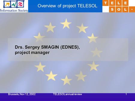 Brussels, Nov 12, 2002TELESOL annual review1 Overview of project TELESOL Drs. Sergey SMAGIN (EDNES), project manager.