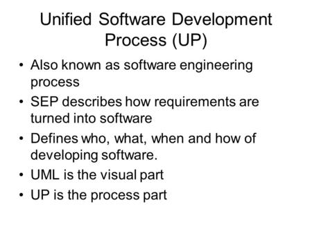 Unified Software Development Process (UP) Also known as software engineering process SEP describes how requirements are turned into software Defines who,