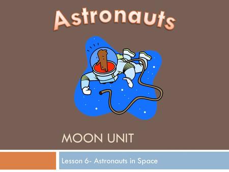 MOON UNIT Lesson 6- Astronauts in Space. Standard:  Earth and Space Science. Students will gain an understanding of Earth and Space Science through the.