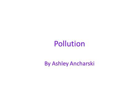 Pollution By Ashley Ancharski.