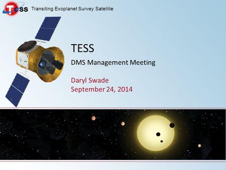 Transiting Exoplanet Survey Satellite Daryl Swade September 24, 2014 TESS DMS Management Meeting.