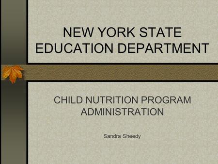 NEW YORK STATE EDUCATION DEPARTMENT CHILD NUTRITION PROGRAM ADMINISTRATION Sandra Sheedy.