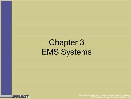 Bledsoe et al., Paramedic Care Principles & Practice Volume 1: Introduction © 2006 by Pearson Education, Inc. Upper Saddle River, NJ Chapter 3 EMS Systems.