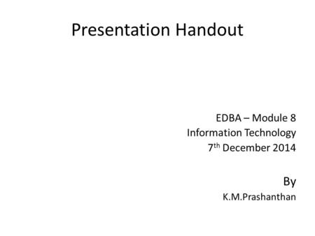 Presentation Handout EDBA – Module 8 Information Technology 7 th December 2014 By K.M.Prashanthan.