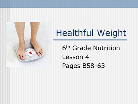 Healthful Weight 6 th Grade Nutrition Lesson 4 Pages B58-63.