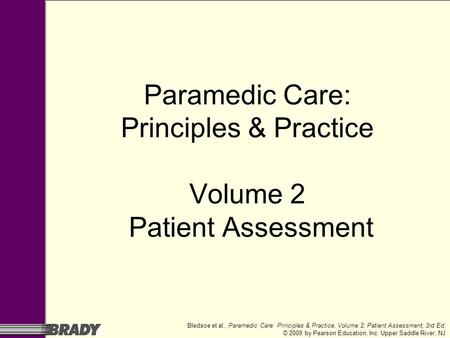 Bledsoe et al., Paramedic Care: Principles & Practice, Volume 2: Patient Assessment, 3rd Ed. © 2009 by Pearson Education, Inc. Upper Saddle River, NJ Paramedic.