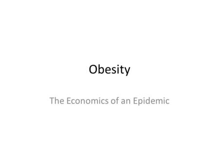 Obesity The Economics of an Epidemic. Outline Basic Facts Health Effects Economic Costs (Direct and Indirect) Model Problem – Economic vs Non-Economic.