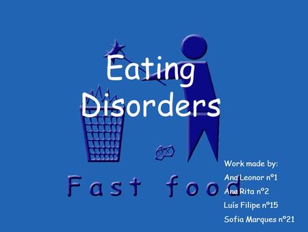 Eating Disorders Work made by: Ana Leonor nº1 Ana Rita nº2 Luís Filipe nº15 Sofia Marques nº21.