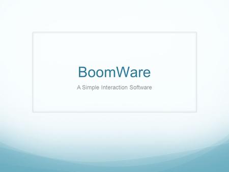 BoomWare A Simple Interaction Software. Team Members Caitlin Hunter Vincent Maione Danielle Clemson George McHugh.