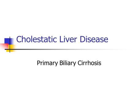Cholestatic Liver Disease Primary Biliary Cirrhosis.