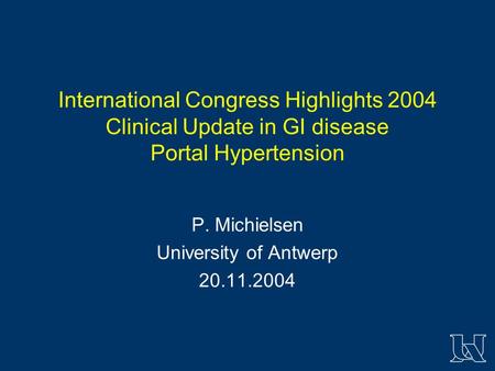 International Congress Highlights 2004 Clinical Update in GI disease Portal Hypertension P. Michielsen University of Antwerp 20.11.2004.