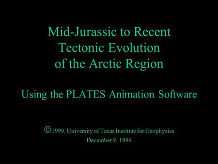 Mid-Jurassic to Recent Tectonic Evolution of the Arctic Region Using the PLATES Animation Software  1999, University of Texas Institute for Geophysics.