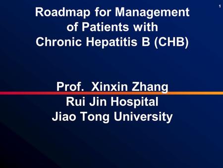 1 Roadmap for Management of Patients with Chronic Hepatitis B (CHB) Prof. Xinxin Zhang Rui Jin Hospital Jiao Tong University.
