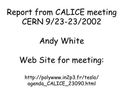 Report from CALICE meeting CERN 9/23-23/2002 Andy White Web Site for meeting:  agenda_CALICE_23090.html.
