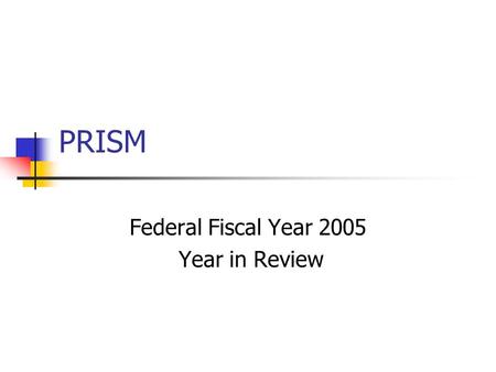 PRISM Federal Fiscal Year 2005 Year in Review. FY 2005 PRISM Activities Met FMCSA Goal 5 new States Entered into Grant Agreements: HI, ID, KS, TX and.