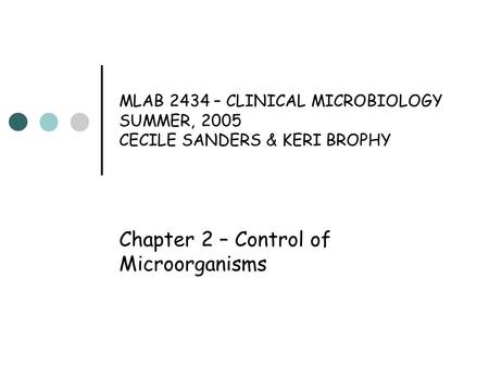 MLAB 2434 – CLINICAL MICROBIOLOGY SUMMER, 2005 CECILE SANDERS & KERI BROPHY Chapter 2 – Control of Microorganisms.