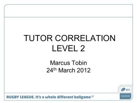 TUTOR CORRELATION LEVEL 2 Marcus Tobin 24 th March 2012.